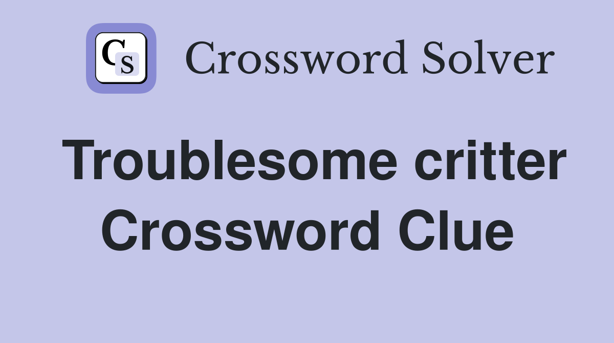 Troublesome critter Crossword Clue