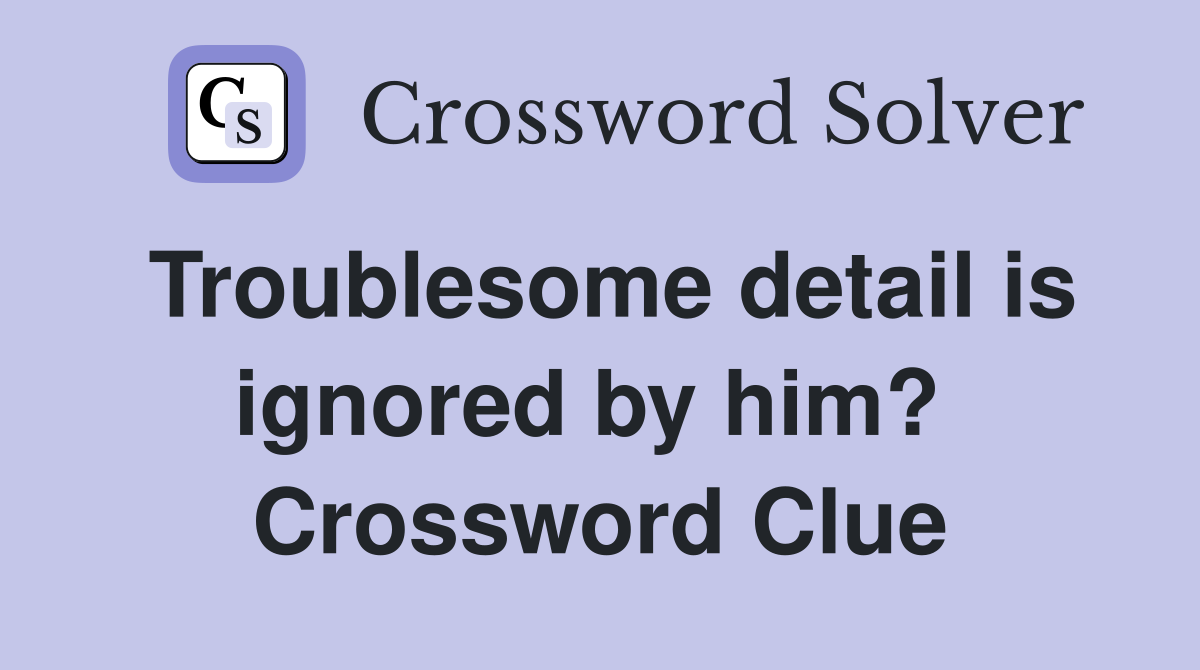 Troublesome detail is ignored by him?  Crossword Clue