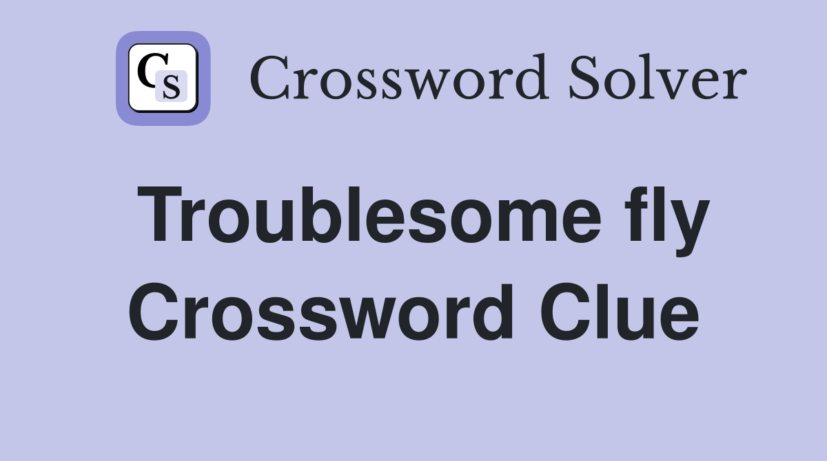 Troublesome fly Crossword Clue