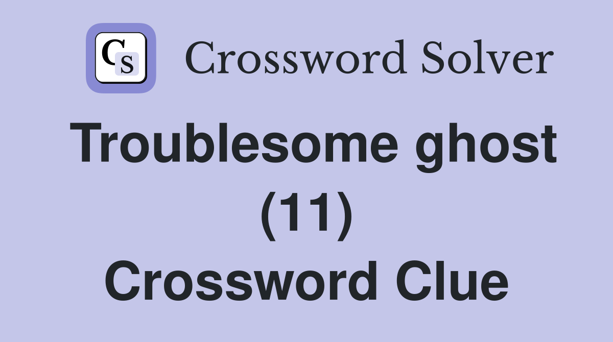 Troublesome ghost (11) Crossword Clue