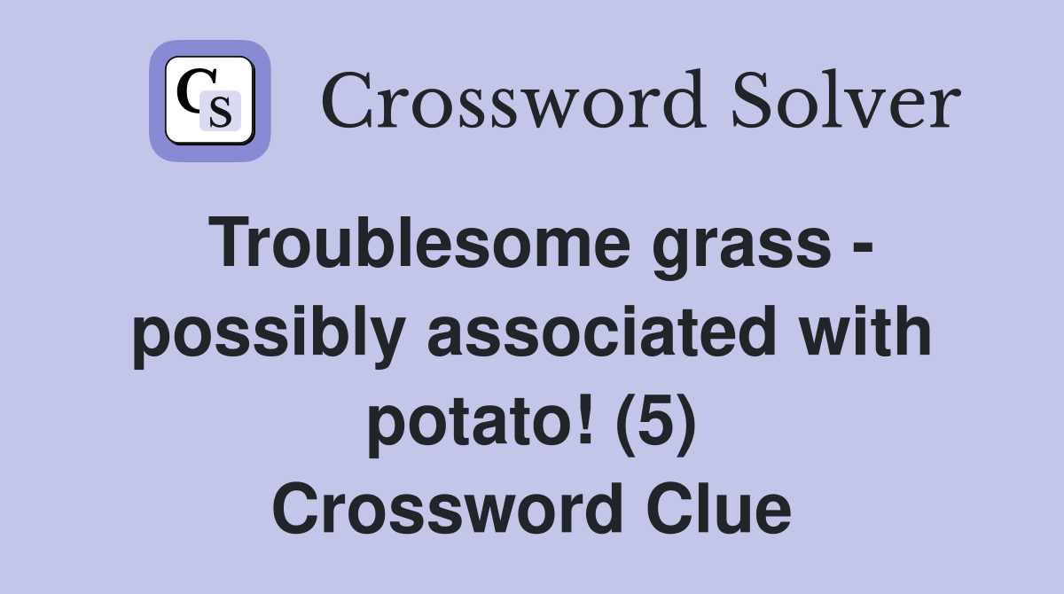 Troublesome grass - possibly associated with potato! (5) Crossword Clue