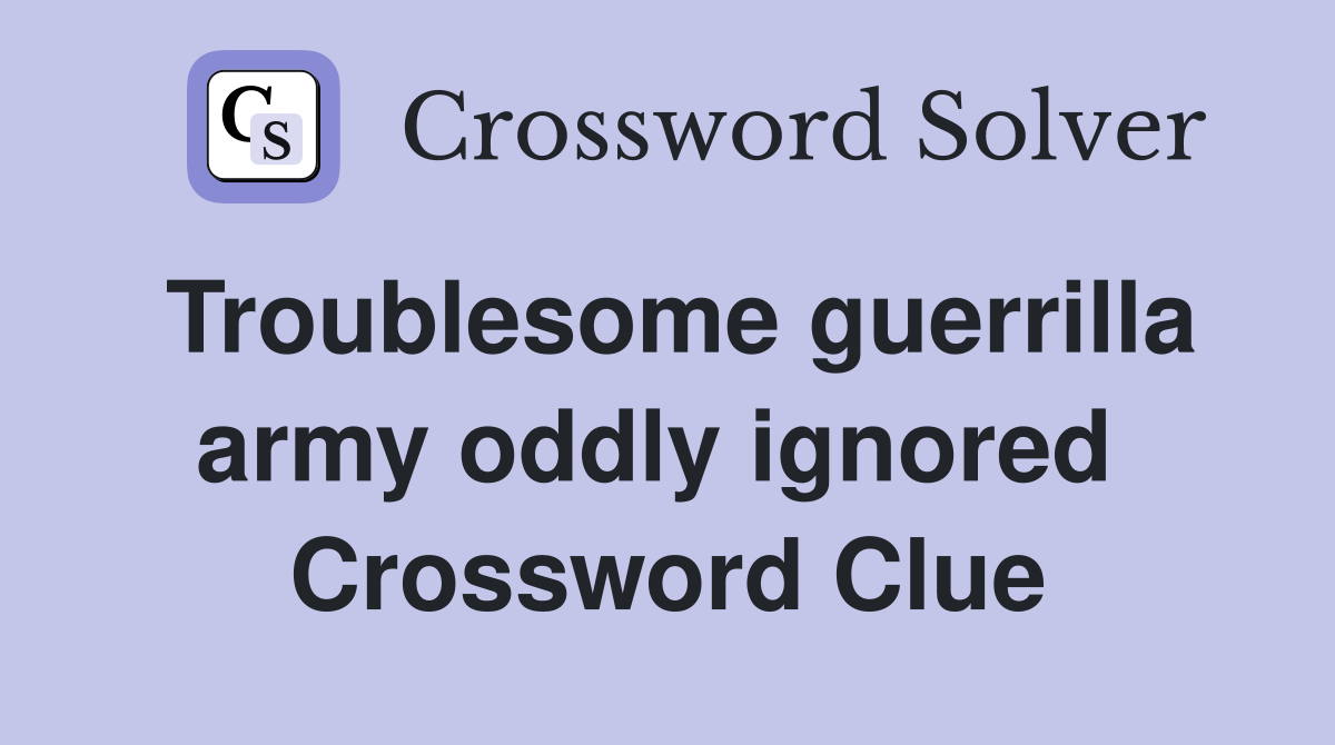 Troublesome guerrilla army oddly ignored  Crossword Clue
