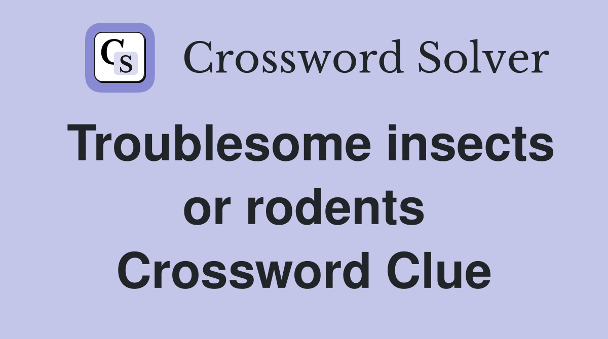 Troublesome insects or rodents Crossword Clue