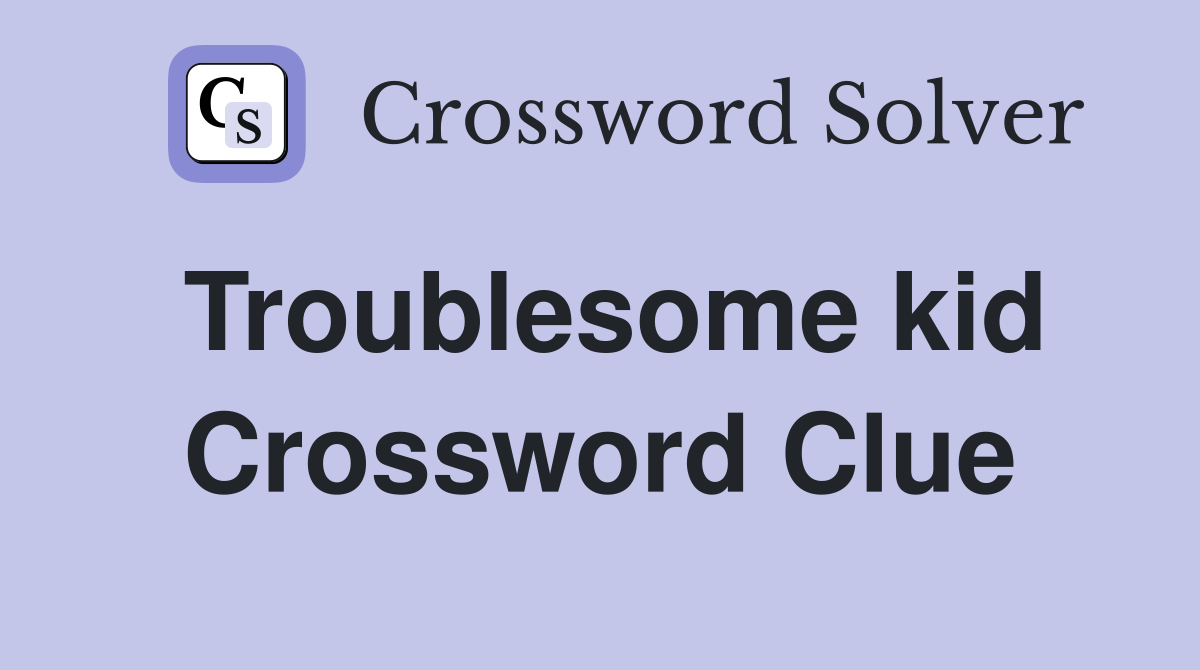 Troublesome kid Crossword Clue