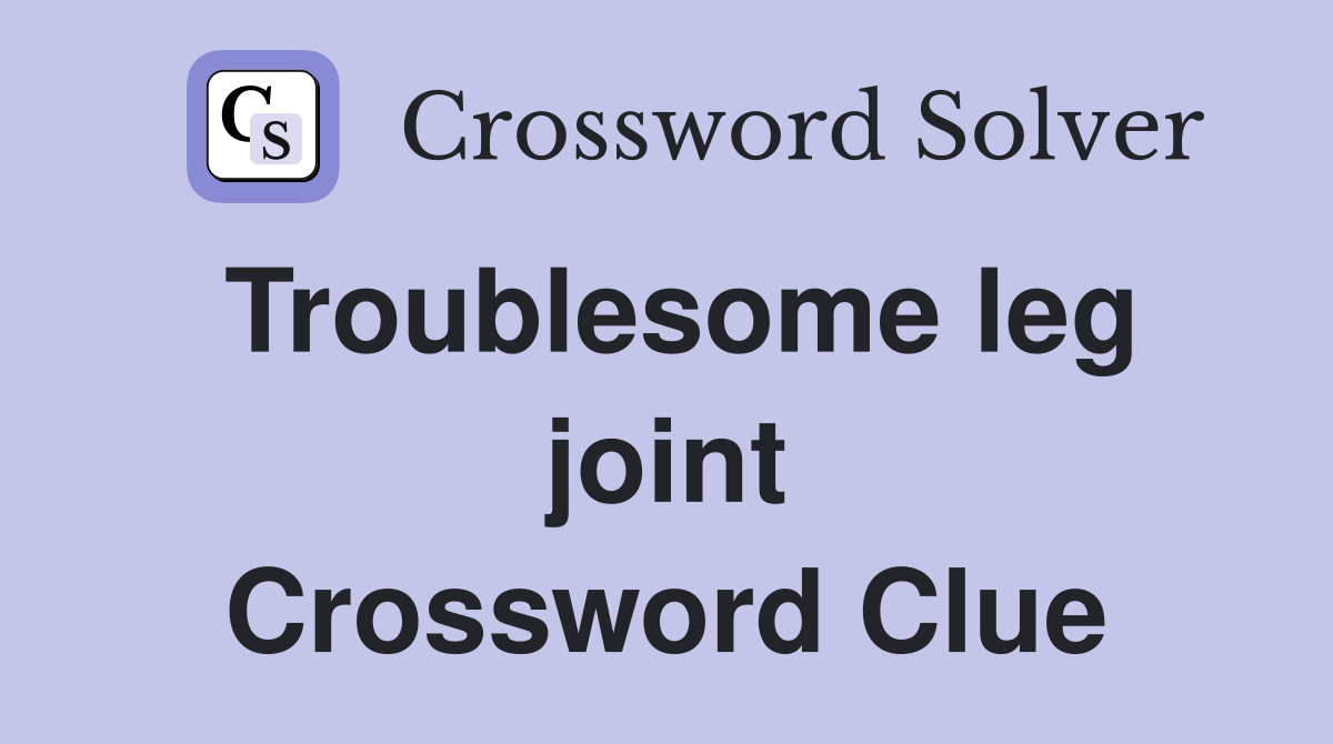 Troublesome leg joint Crossword Clue