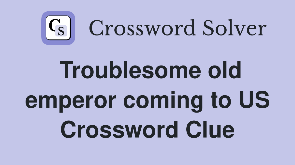 Troublesome old emperor coming to US Crossword Clue