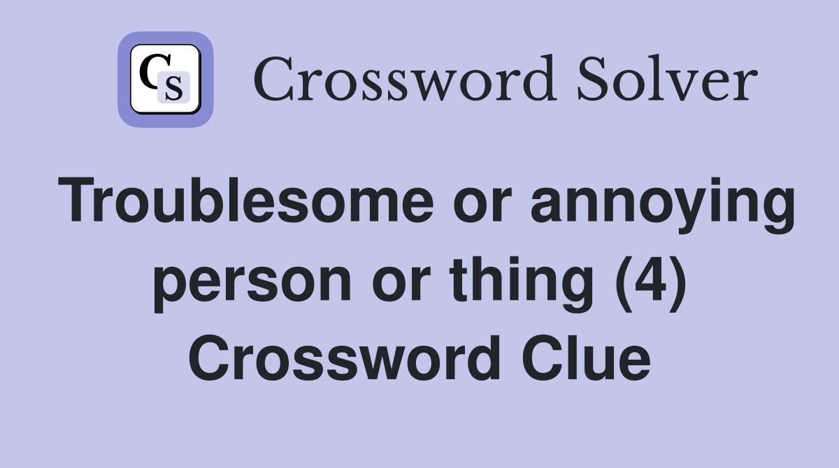 Troublesome or annoying person or thing (4) Crossword Clue