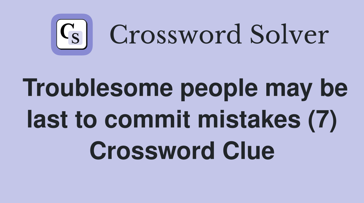 Troublesome people may be last to commit mistakes (7) Crossword Clue