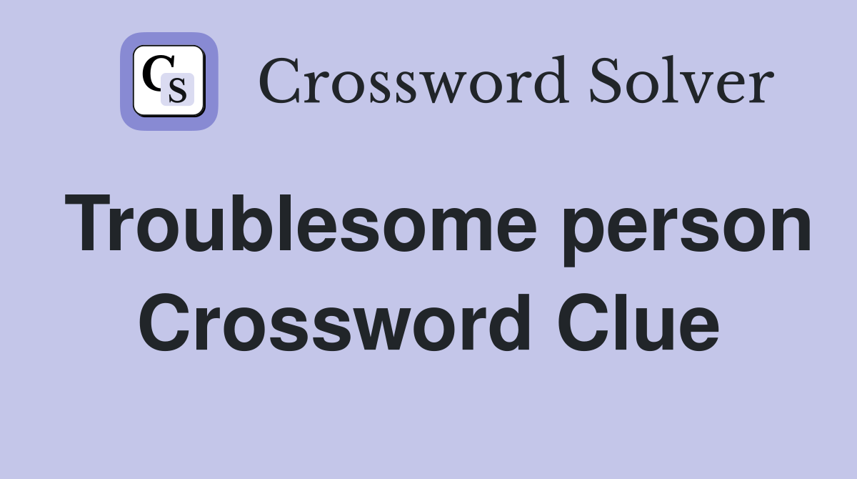 Troublesome person Crossword Clue