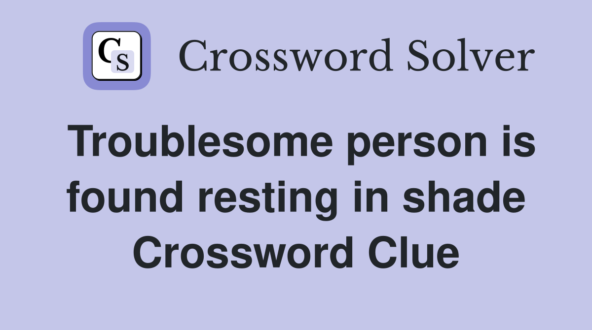 Troublesome person is found resting in shade Crossword Clue