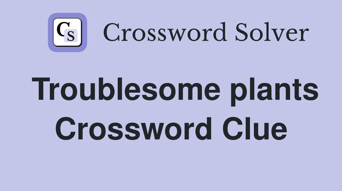 Troublesome plants Crossword Clue