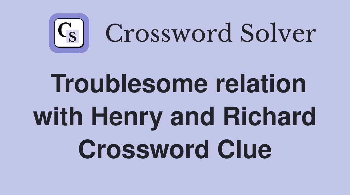 Troublesome relation with Henry and Richard Crossword Clue