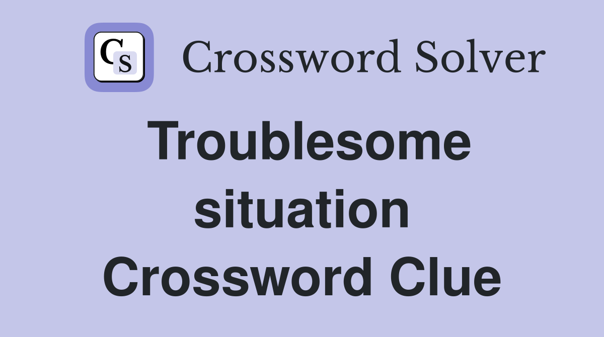Troublesome situation Crossword Clue
