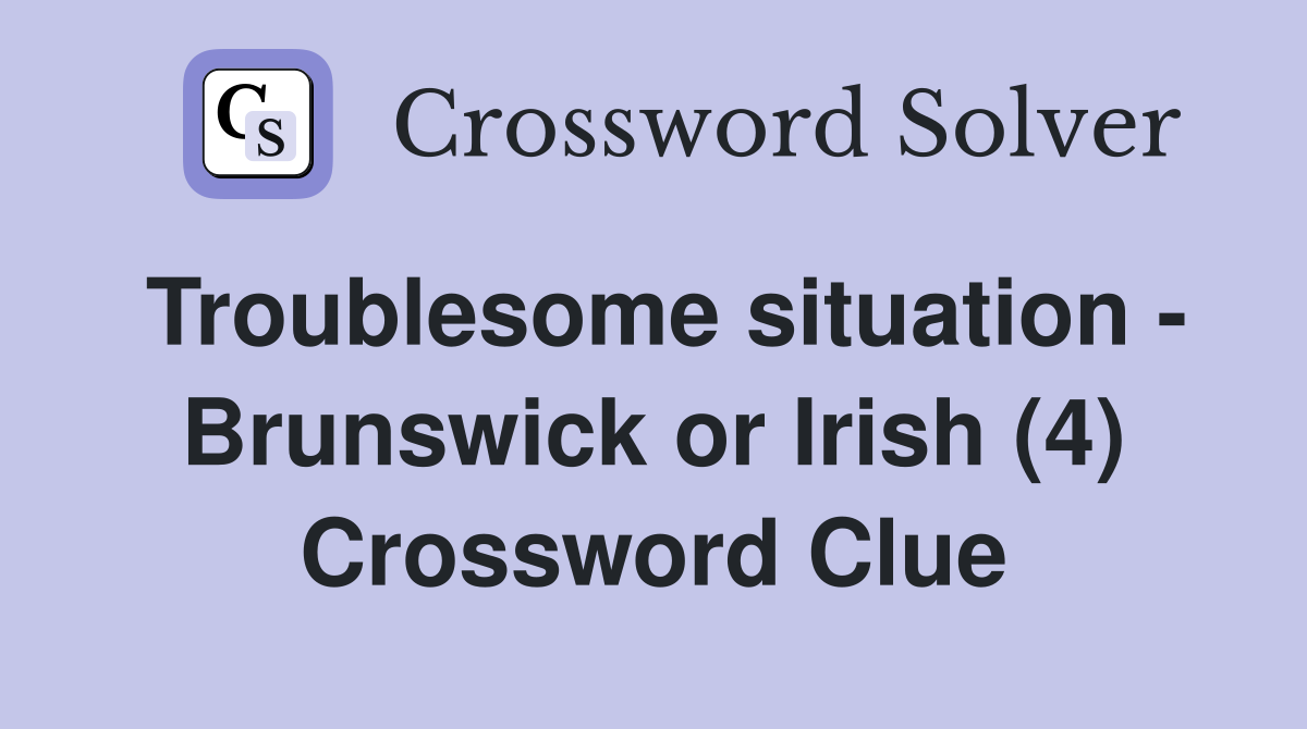Troublesome situation - Brunswick or Irish (4) Crossword Clue