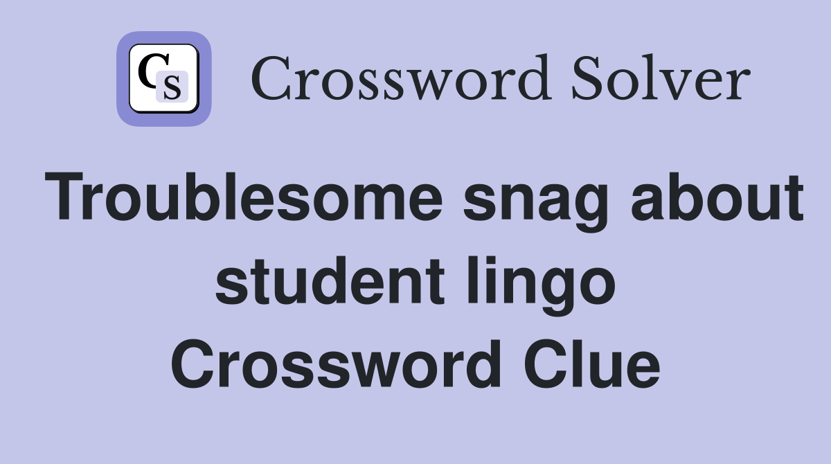 Troublesome snag about student lingo Crossword Clue