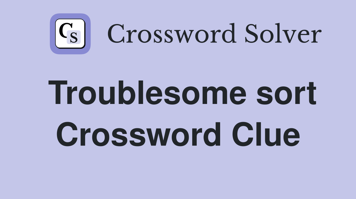 Troublesome sort Crossword Clue