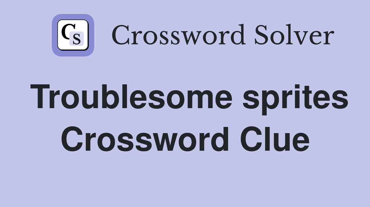Troublesome sprites Crossword Clue