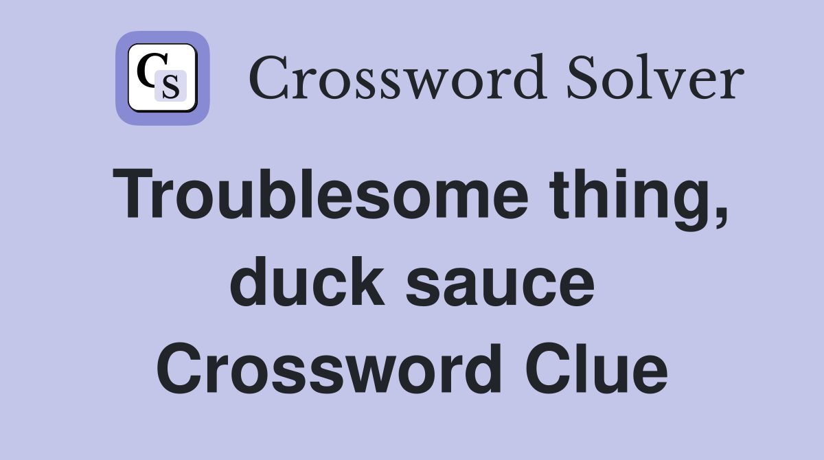 Troublesome thing, duck sauce Crossword Clue