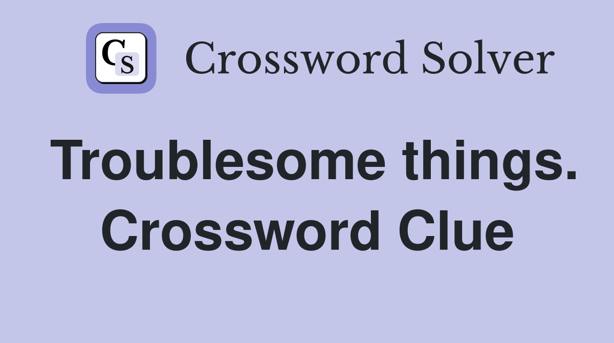 Troublesome things. Crossword Clue