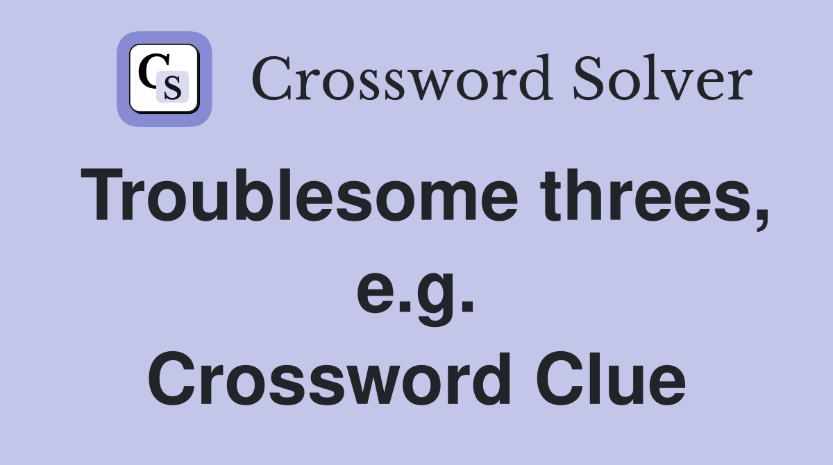Troublesome threes, e.g. Crossword Clue