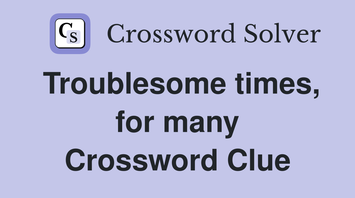 Troublesome times, for many Crossword Clue