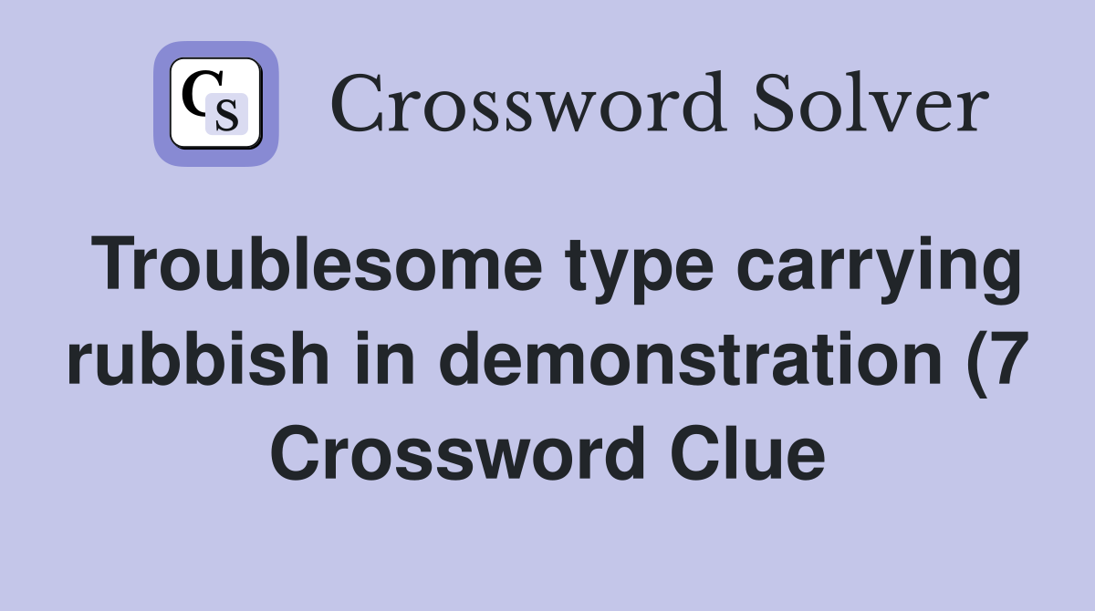 Troublesome type carrying rubbish in demonstration (7) Crossword Clue Troublesome type carrying rubbish in demonstration (7) Crossword Clue