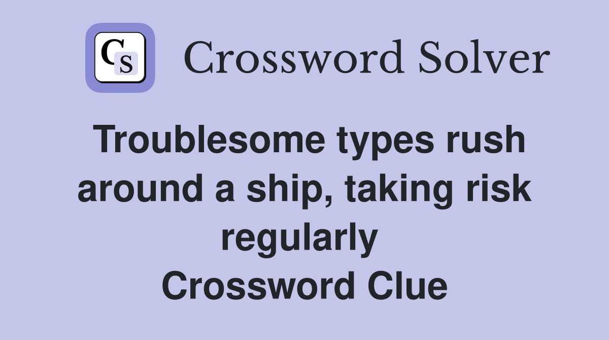 Troublesome types rush around a ship, taking risk regularly  Crossword Clue