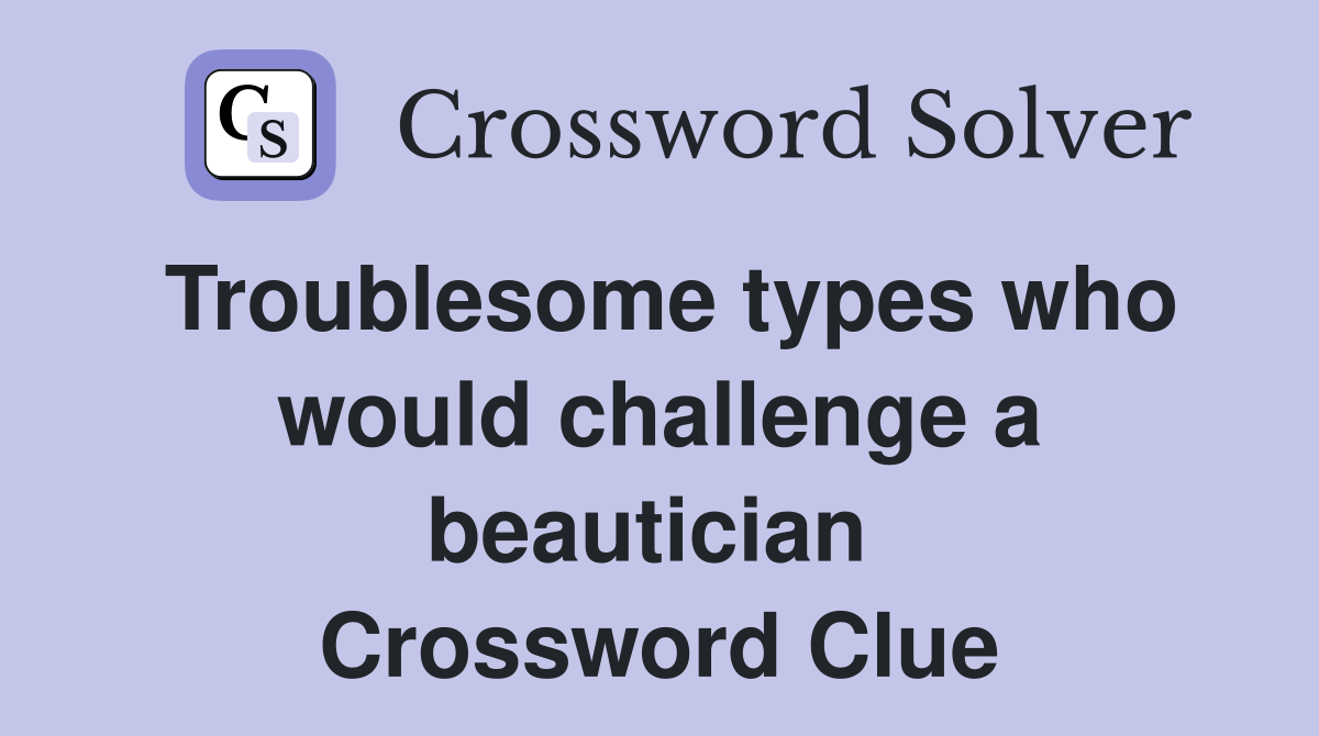 Troublesome types who would challenge a beautician  Crossword Clue