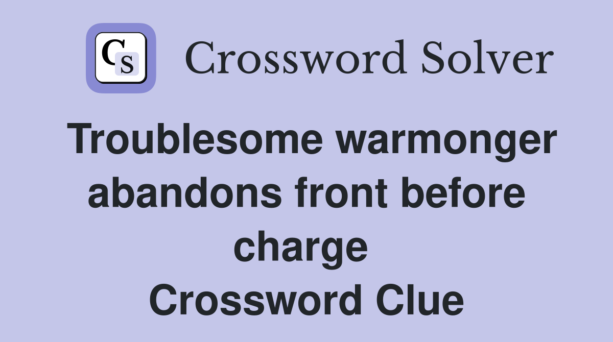 Troublesome warmonger abandons front before charge  Crossword Clue