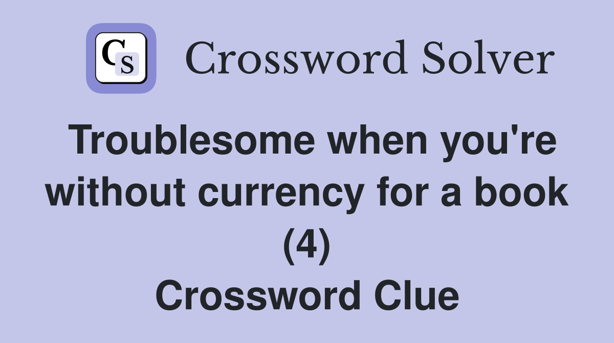 Troublesome when you're without currency for a book (4) Crossword Clue