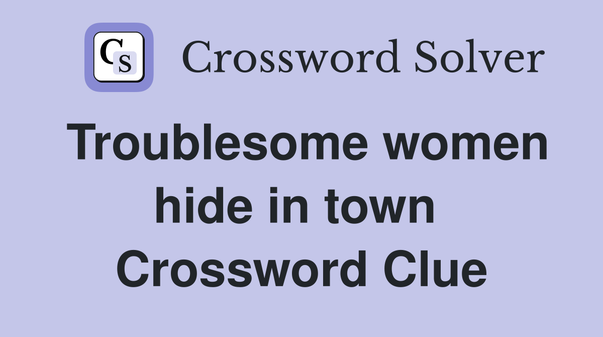 Troublesome women hide in town  Crossword Clue