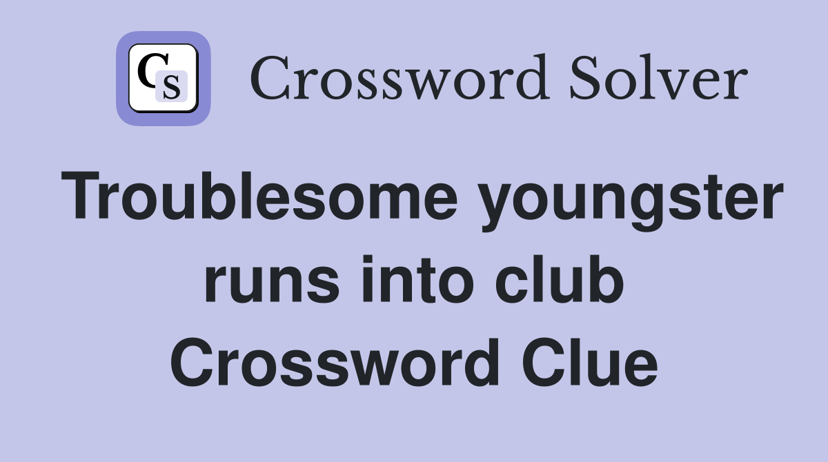 Troublesome youngster runs into club Crossword Clue