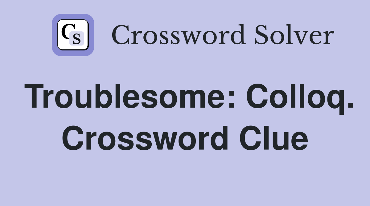 Troublesome: Colloq. Crossword Clue