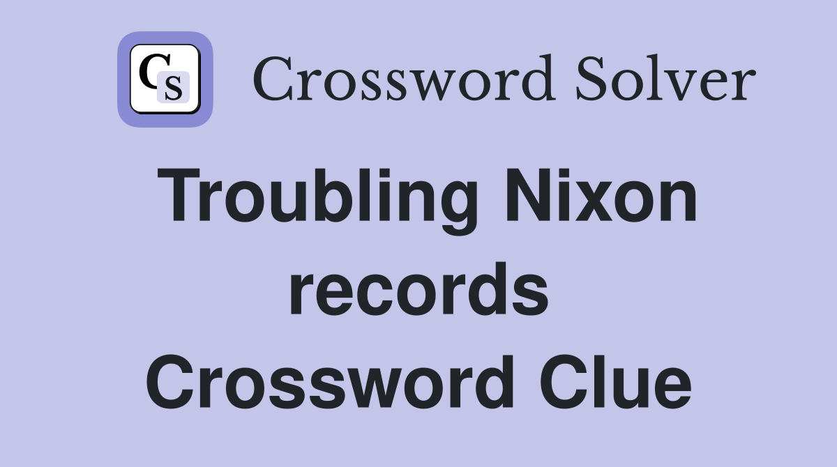 Troubling Nixon records Crossword Clue