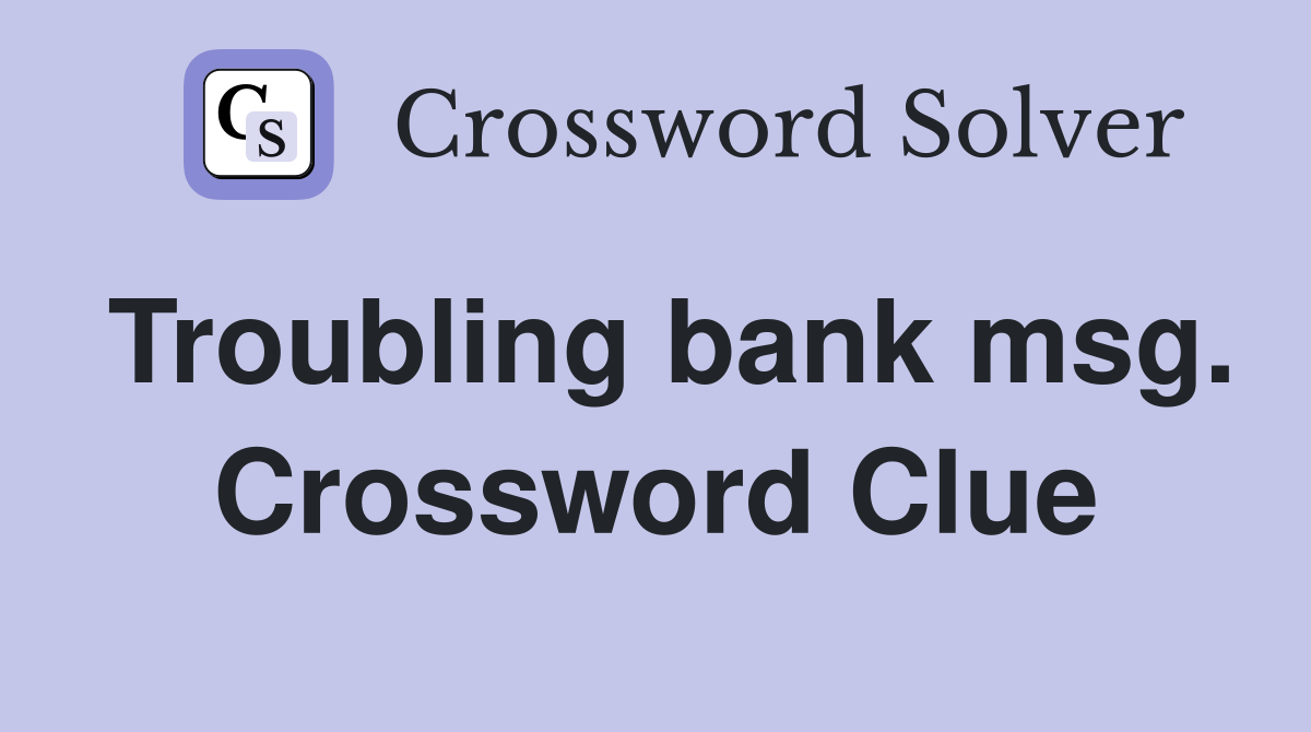 Troubling bank msg. Crossword Clue