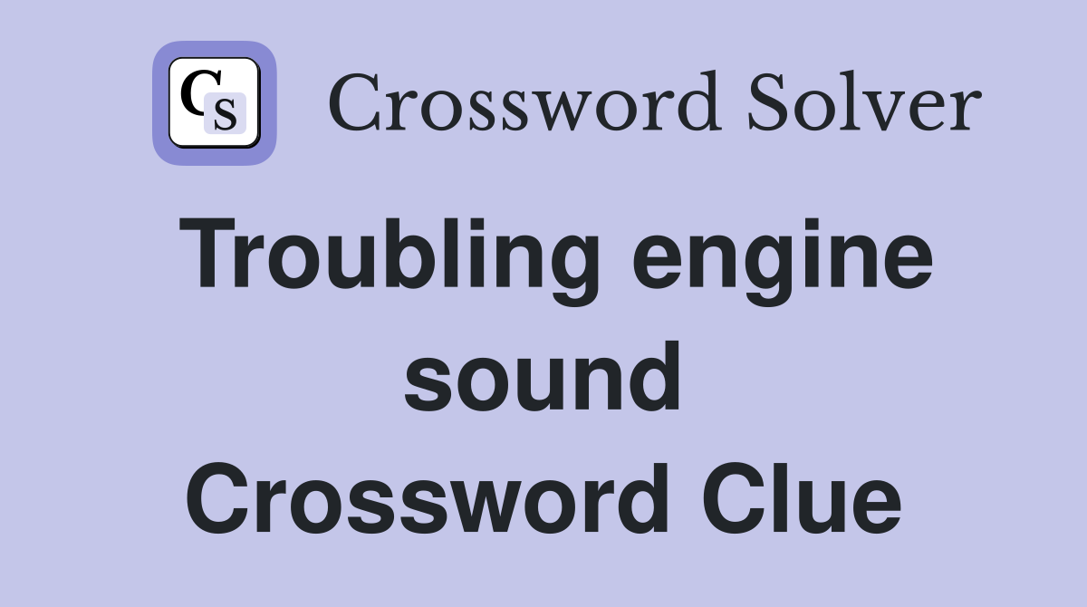 Troubling engine sound Crossword Clue