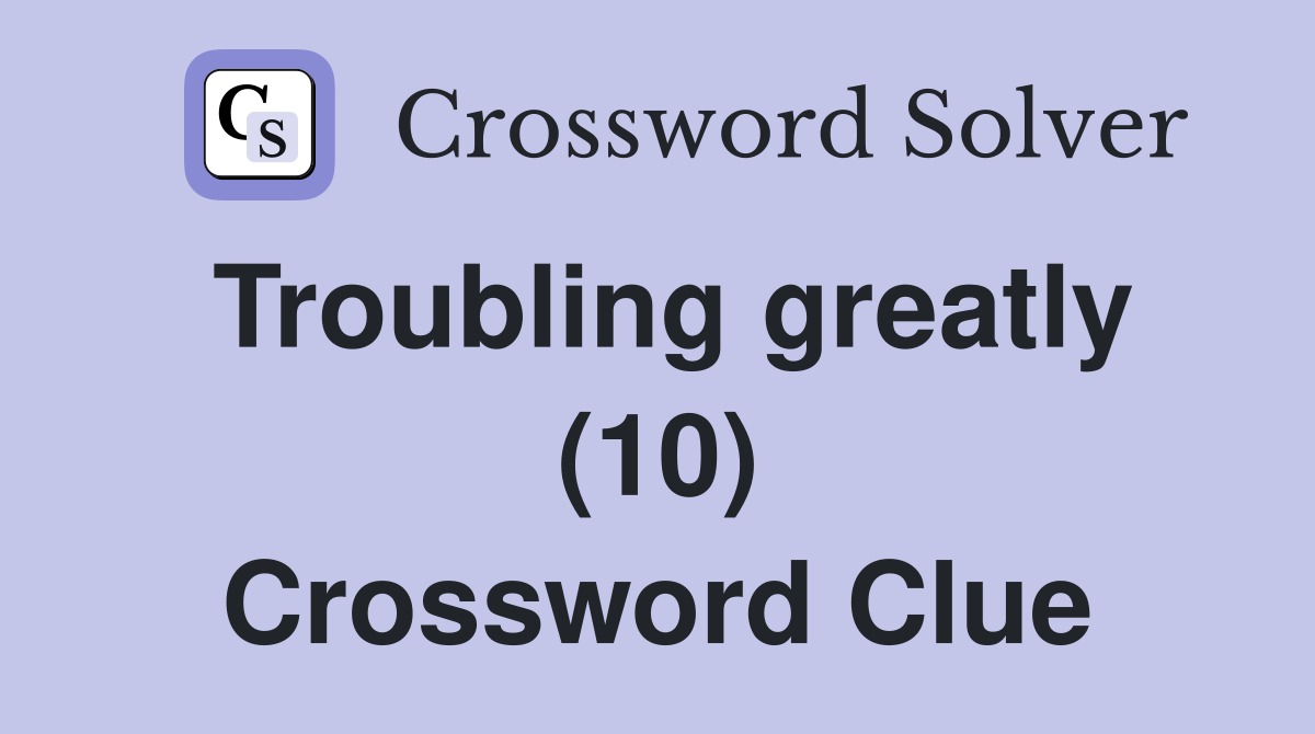 Troubling greatly (10) Crossword Clue