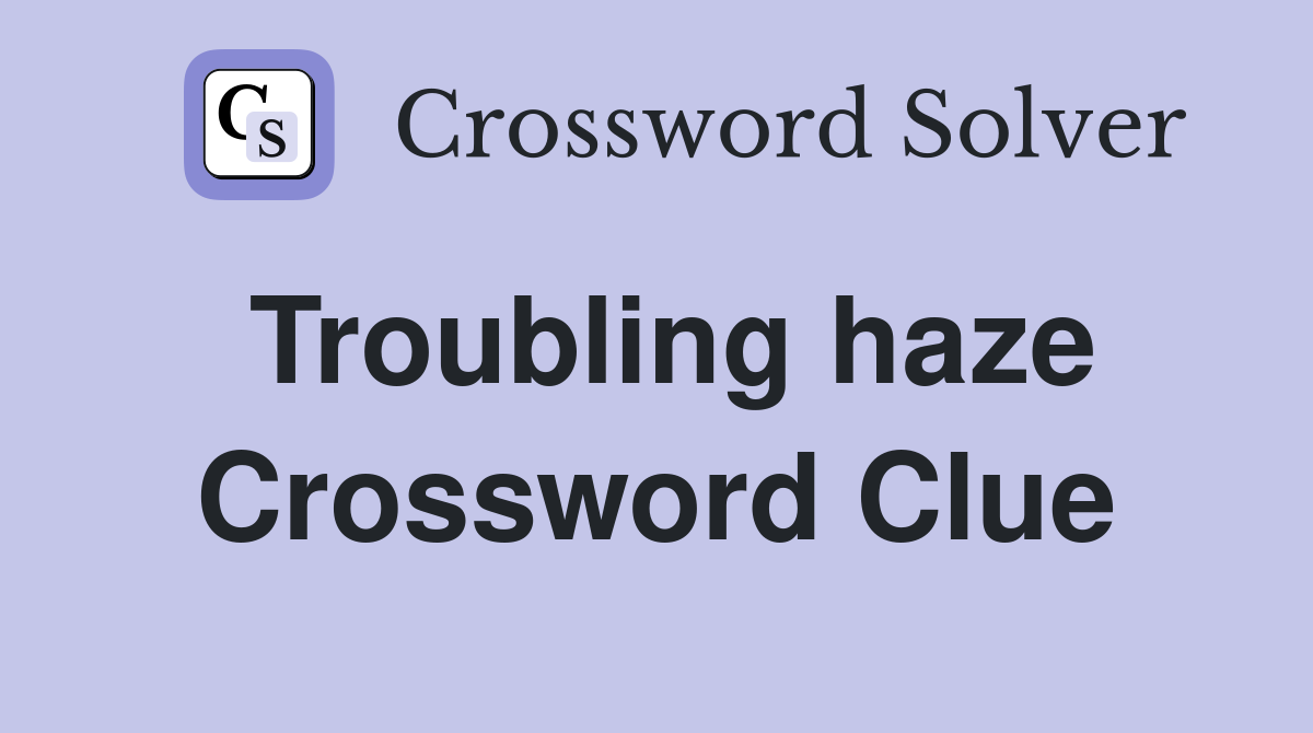 Troubling haze Crossword Clue