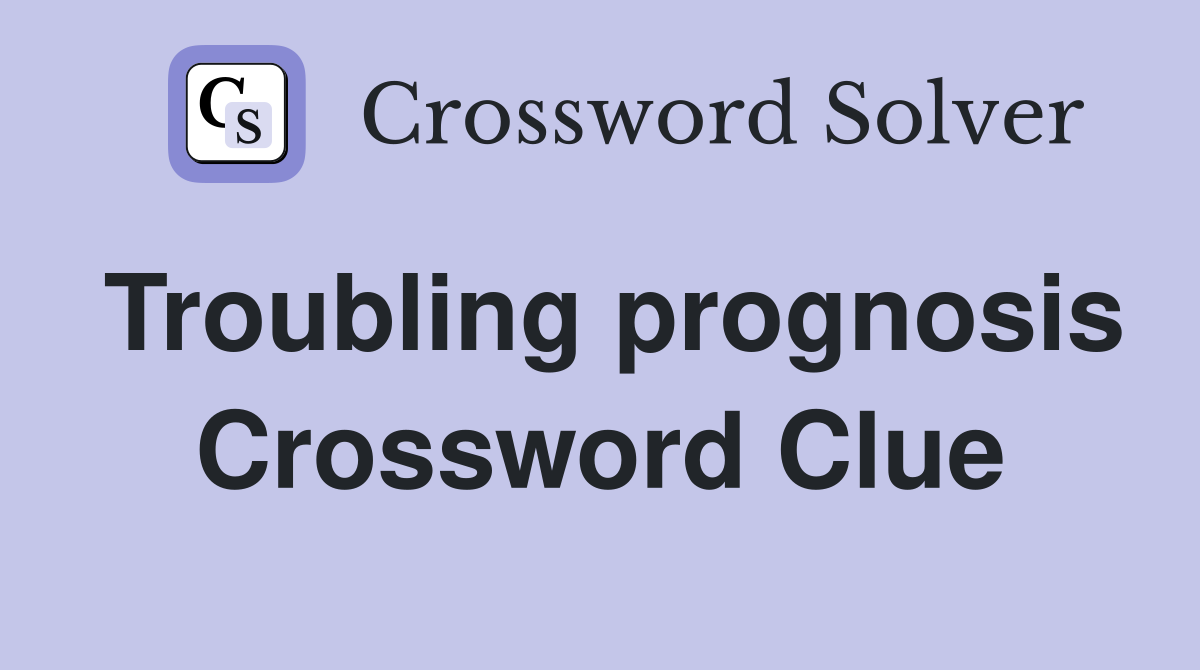 Troubling prognosis Crossword Clue