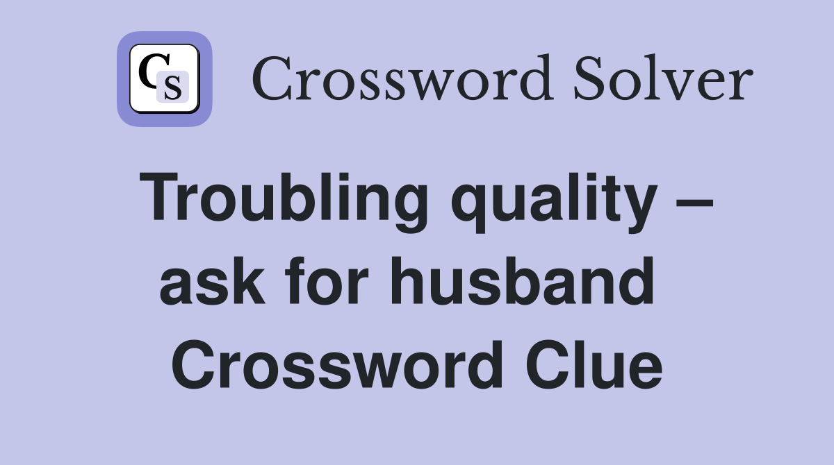 Troubling quality – ask for husband  Crossword Clue