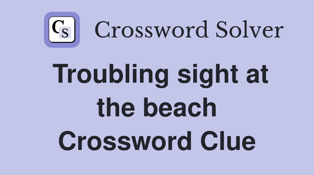 Troubling sight at the beach Crossword Clue