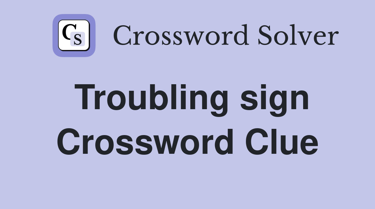 Troubling sign Crossword Clue