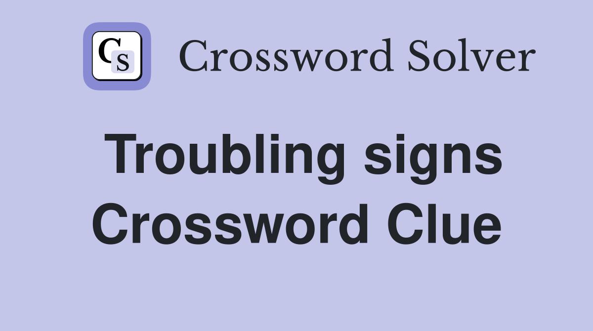 Troubling signs Crossword Clue