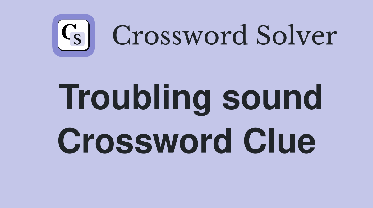 Troubling sound Crossword Clue