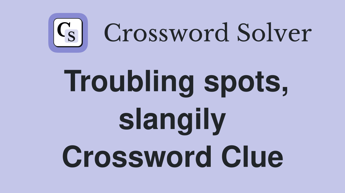 Troubling spots, slangily Crossword Clue