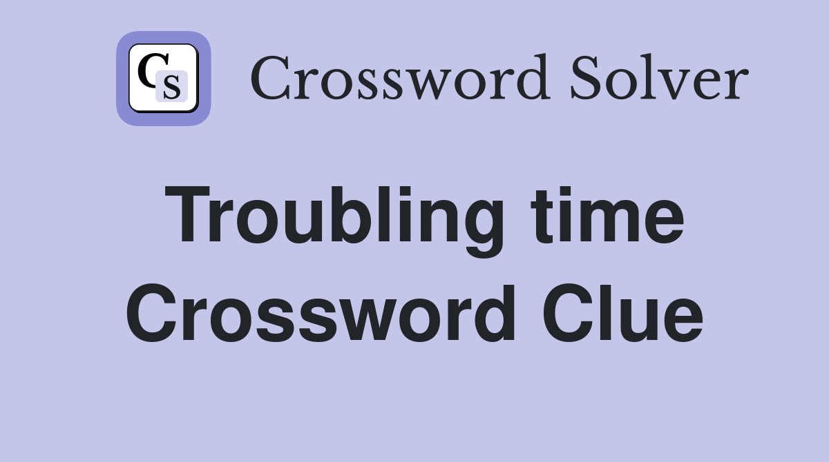 Troubling time Crossword Clue