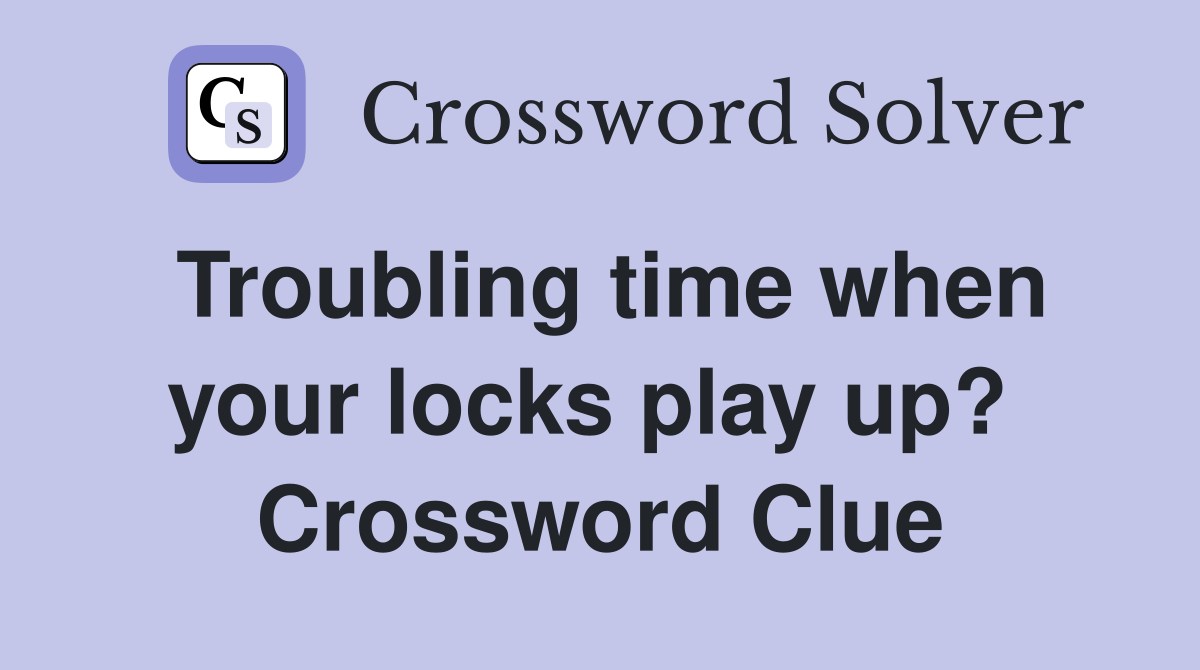 Troubling time when your locks play up?  Crossword Clue