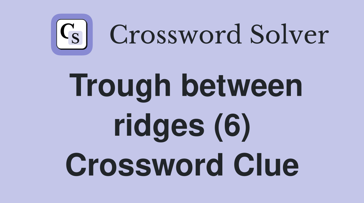 Trough between ridges (6) Crossword Clue