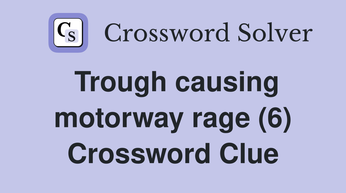 Trough causing motorway rage (6) Crossword Clue