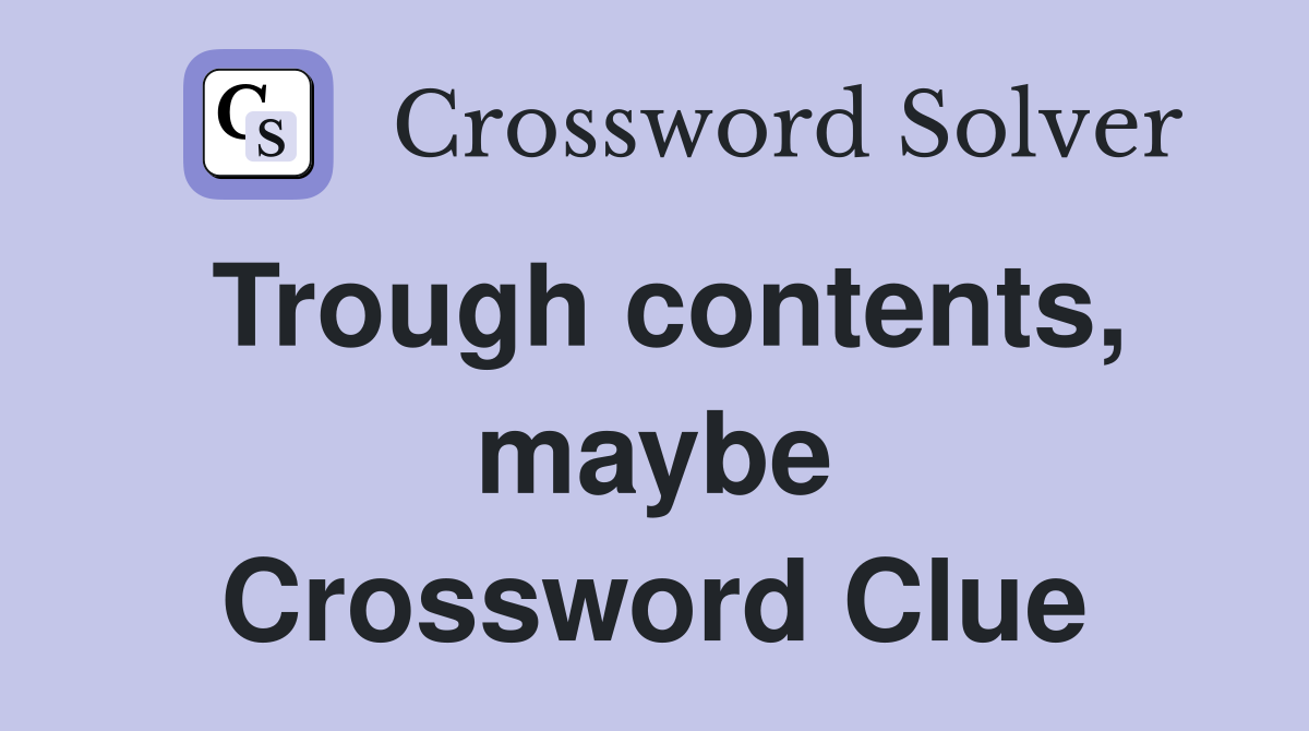 Trough contents, maybe Crossword Clue